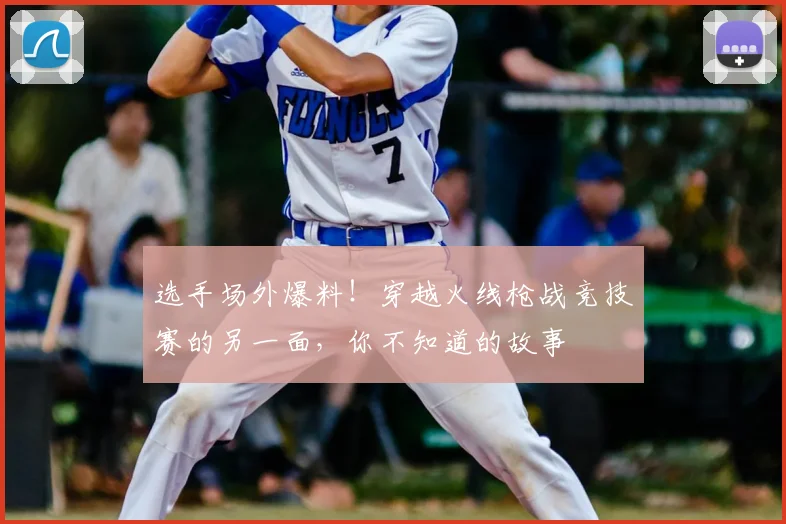 选手场外爆料！穿越火线枪战竞技赛的另一面，你不知道的故事