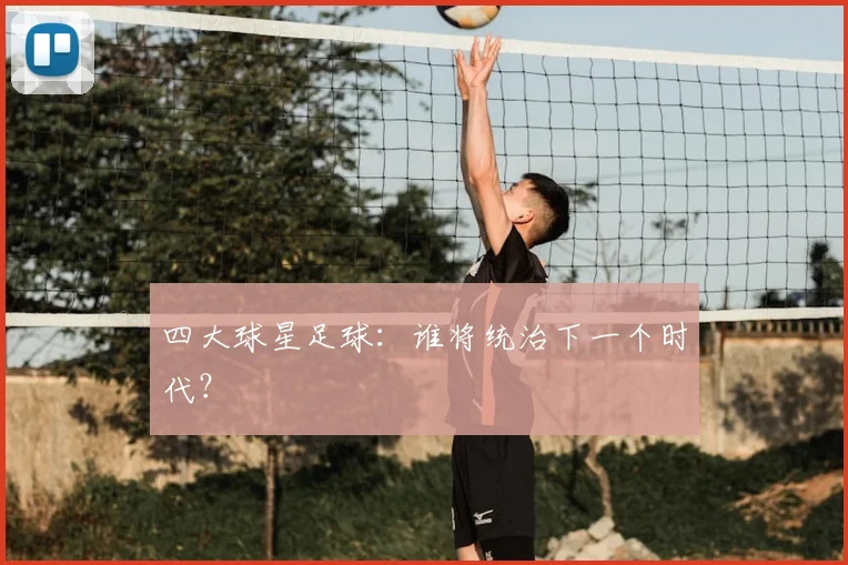 四大球星足球：谁将统治下一个时代？