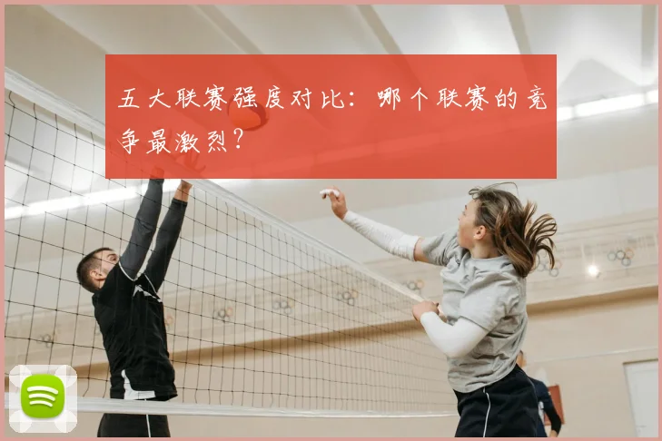 五大联赛强度对比:哪个联赛的竞争最激烈?
