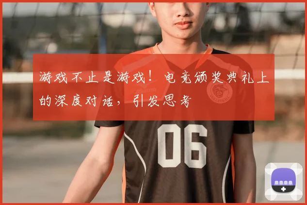 游戏不止是游戏！电竞颁奖典礼上的深度对话，引发思考
