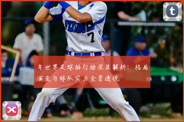 年世界足球排行榜深度解析：格局演变与球队实力全景透视