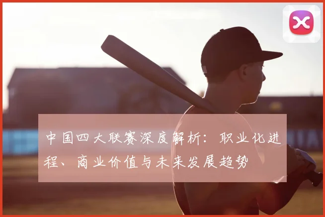 中国四大联赛深度解析:职业化进程、商业价值与未来发展趋势