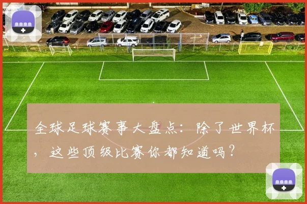 全球足球赛事大盘点:除了世界杯,这些顶级比赛你都知道吗?