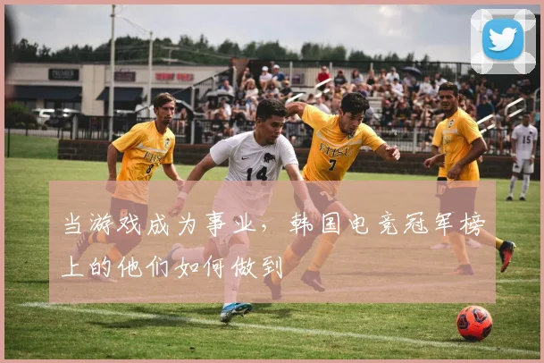 当游戏成为事业，韩国电竞冠军榜上的他们如何做到