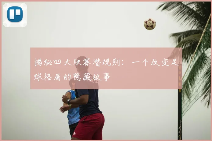 揭秘四大联赛潜规则：一个改变足球格局的隐藏故事