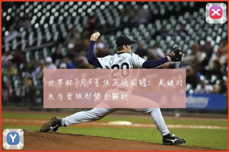 世界杯7月4号焦点战前瞻：关键对决与晋级形势全解析