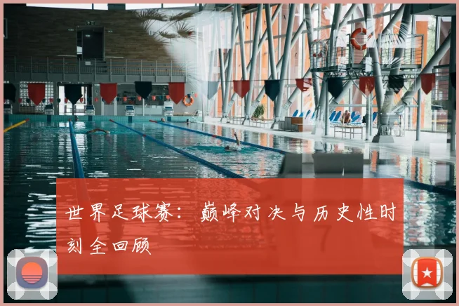 世界足球赛：巅峰对决与历史性时刻全回顾