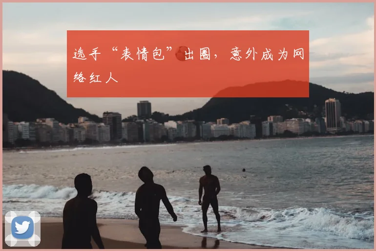 选手“表情包”出圈，意外成为网络红人