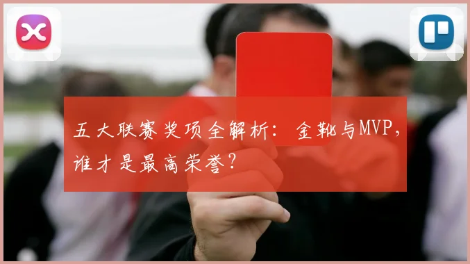 五大联赛奖项全解析:金靴与MVP,谁才是最高荣誉?