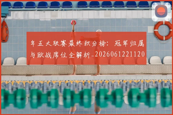 年五大联赛最终积分榜：冠军归属与欧战席位全解析_20260612211202