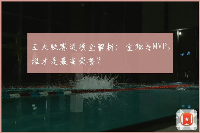 五大联赛奖项全解析:金靴与MVP,谁才是最高荣誉?