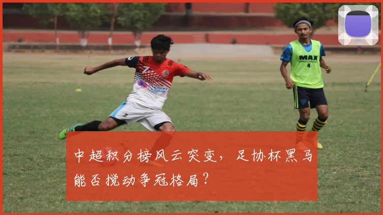 中超积分榜风云突变，足协杯黑马能否搅动争冠格局？
